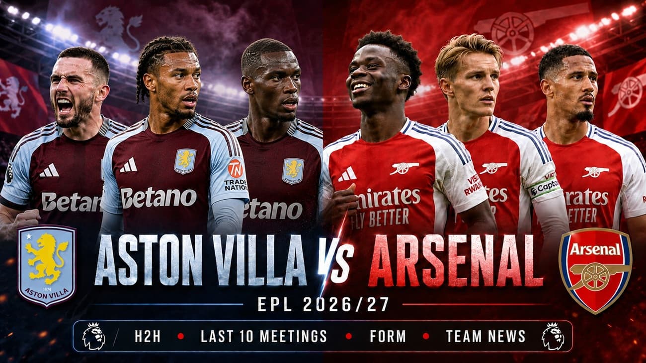 Aston Villa vs Arsenal 2026-27 EPL: H2H, Last 10 Meetings, Form and Team News