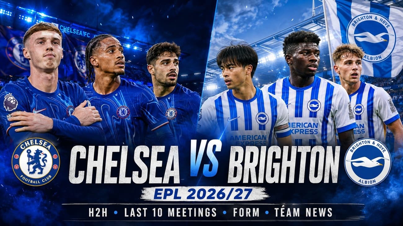 Chelsea vs Brighton 2026-27 EPL: H2H, Last 10 Meetings, Form and Team News