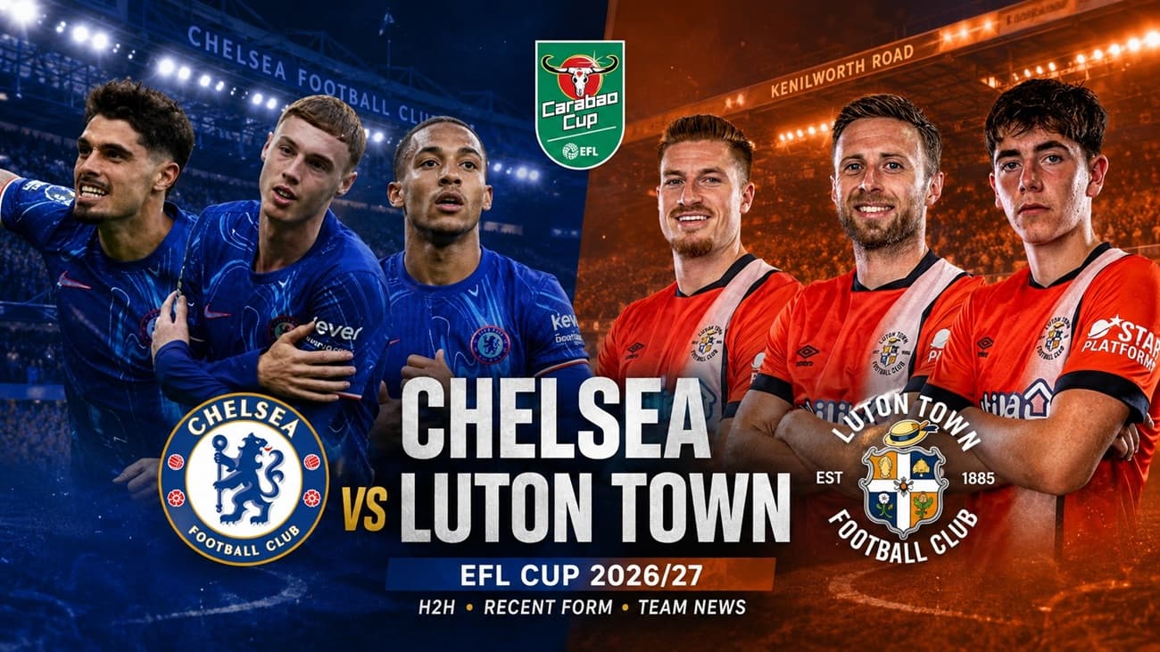 Chelsea vs Luton Town 2026-27 EFL: H2H, Recent Form, Team News and Carabao Cup Analysis