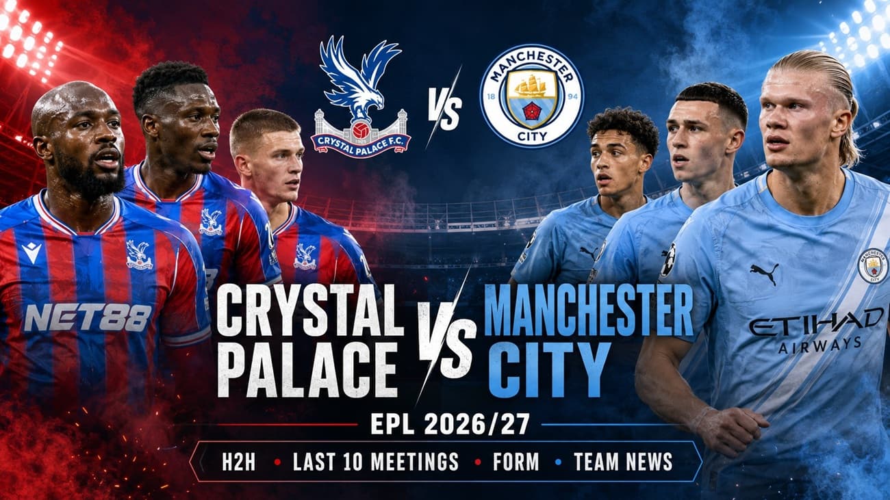 Crystal Palace vs Manchester City 2026-27 EPL: H2H, Last 10 Meetings, Form and Team News